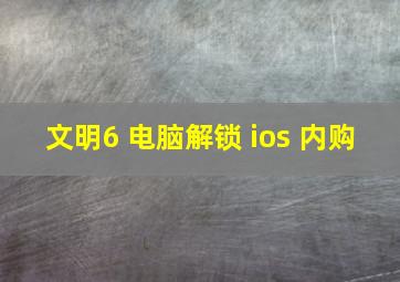 文明6 电脑解锁 ios 内购